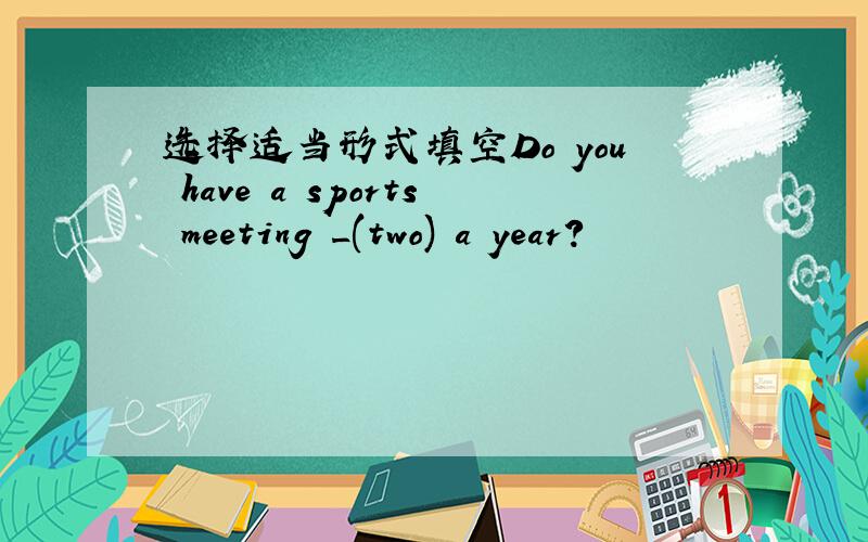 选择适当形式填空Do you have a sports meeting _(two) a year?