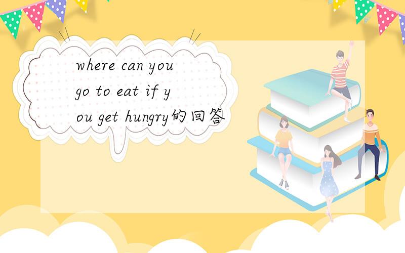 where can you go to eat if you get hungry的回答
