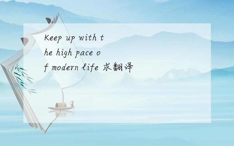 Keep up with the high pace of modern life 求翻译