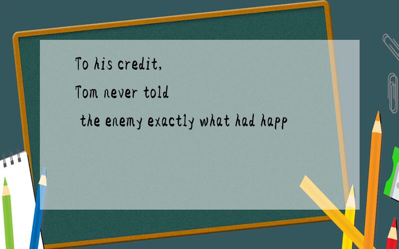 To his credit,Tom never told the enemy exactly what had happ