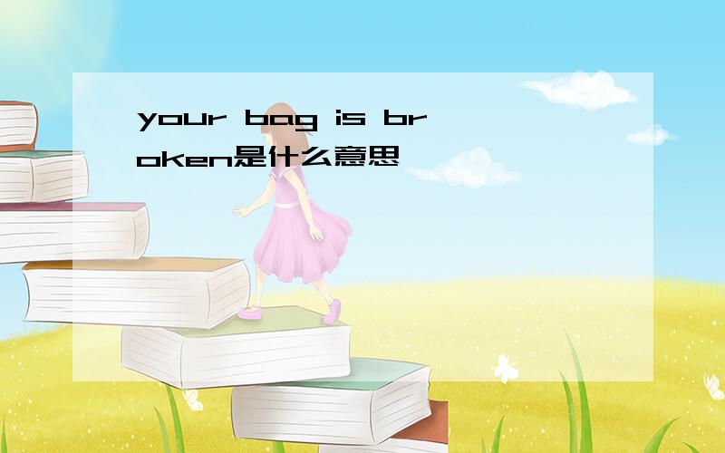 your bag is broken是什么意思