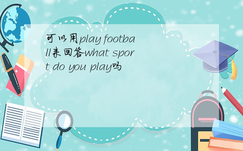 可以用play football来回答what sport do you play吗
