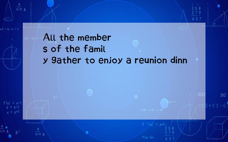 All the members of the family gather to enjoy a reunion dinn