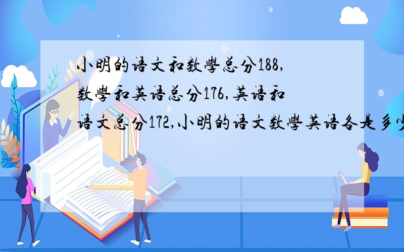 小明的语文和数学总分188,数学和英语总分176,英语和语文总分172,小明的语文数学英语各是多少分