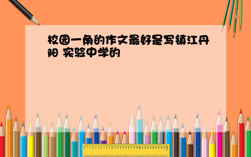 校园一角的作文最好是写镇江丹阳 实验中学的