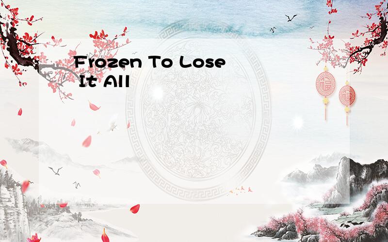 Frozen To Lose It All