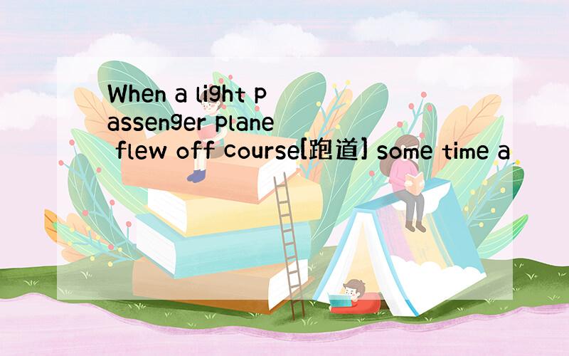 When a light passenger plane flew off course[跑道] some time a