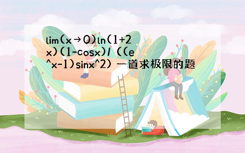 lim(x→0)ln(1+2x)(1-cosx)/（(e^x-1)sinx^2) 一道求极限的题