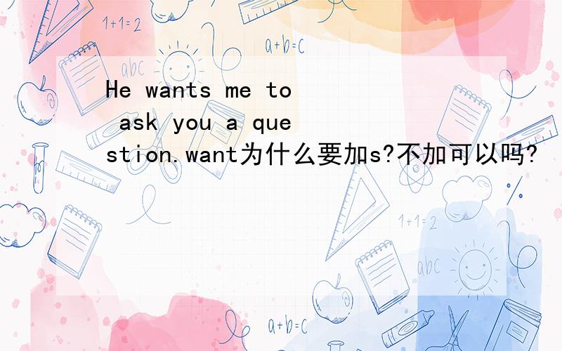 He wants me to ask you a question.want为什么要加s?不加可以吗?