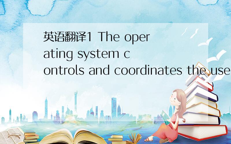 英语翻译1 The operating system controls and coordinates the use