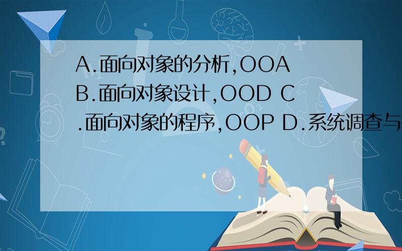 A.面向对象的分析,OOA B.面向对象设计,OOD C.面向对象的程序,OOP D.系统调查与需求分析