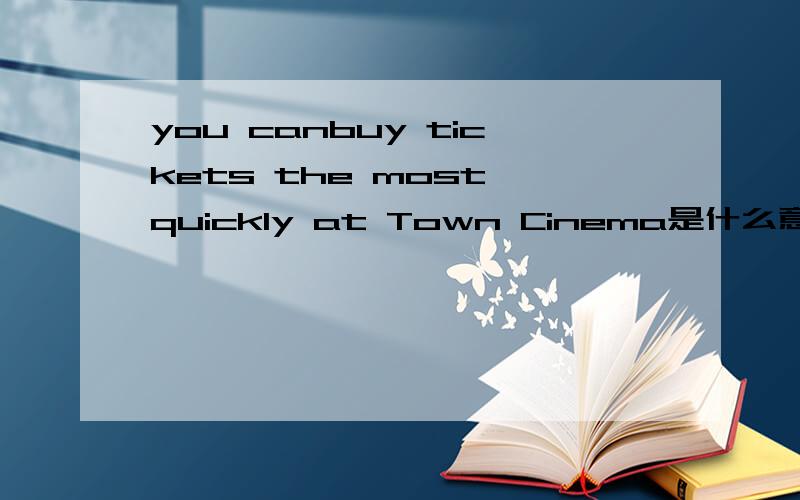 you canbuy tickets the most quickly at Town Cinema是什么意思