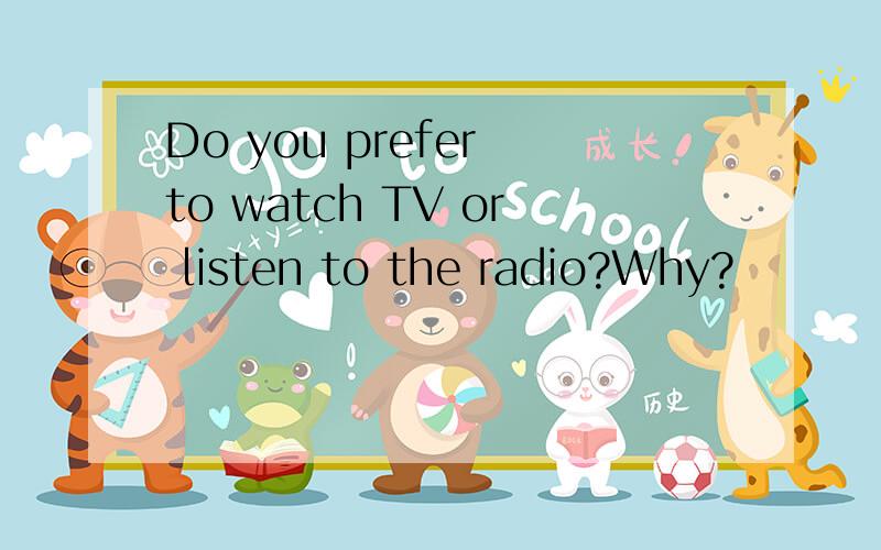 Do you prefer to watch TV or listen to the radio?Why?