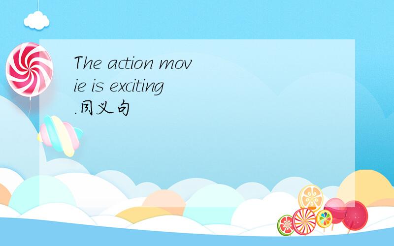 The action movie is exciting.同义句