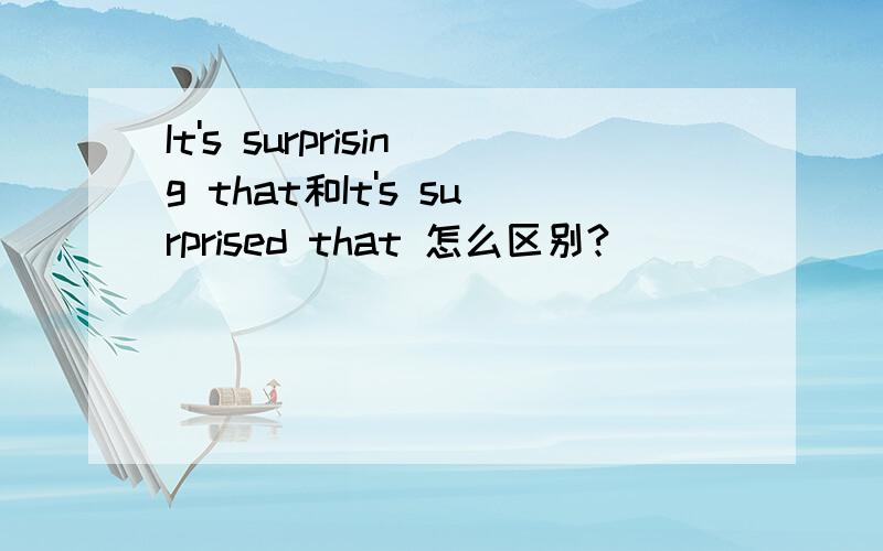 It's surprising that和It's surprised that 怎么区别?