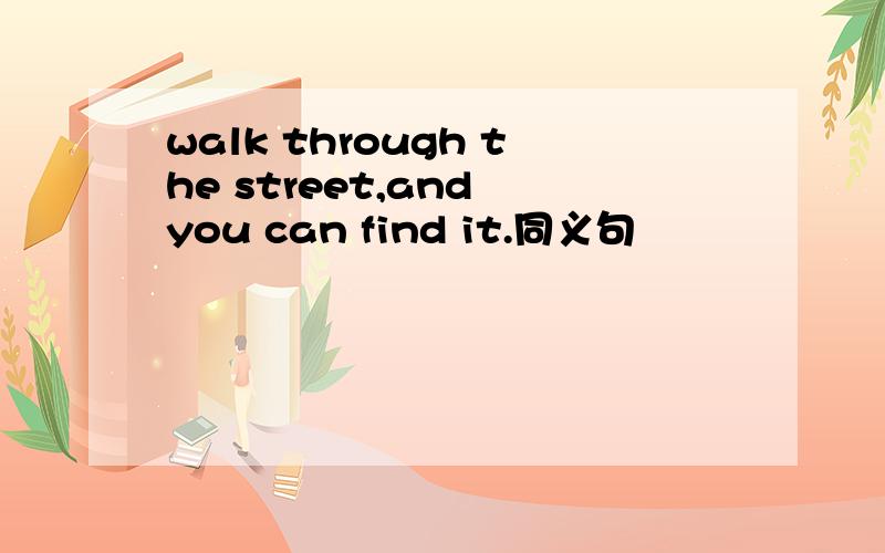 walk through the street,and you can find it.同义句