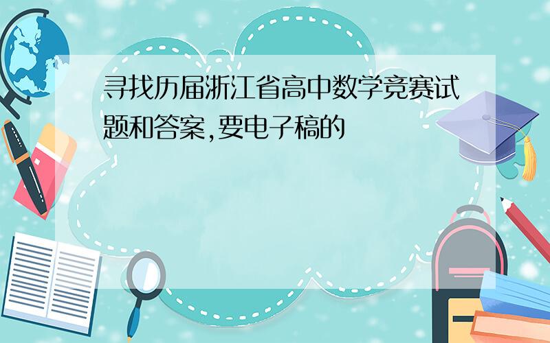 寻找历届浙江省高中数学竞赛试题和答案,要电子稿的
