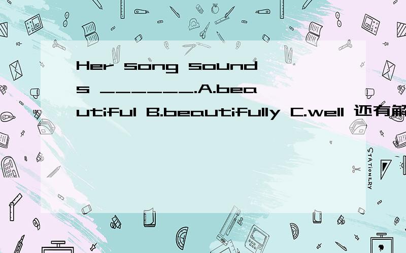 Her song sounds ______.A.beautiful B.beautifully C.well 还有解析