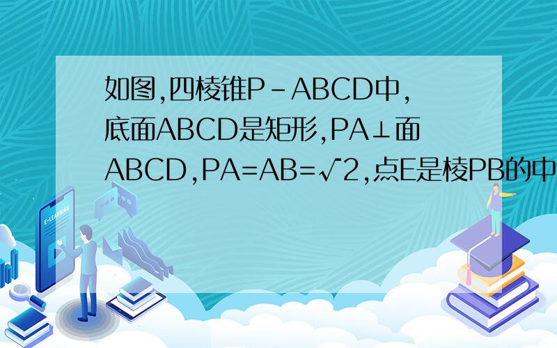 如图,四棱锥P-ABCD中,底面ABCD是矩形,PA⊥面ABCD,PA=AB=√2,点E是棱PB的中点