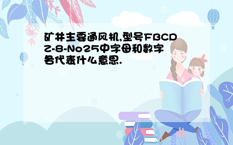 矿井主要通风机,型号FBCDZ-8-No25中字母和数字各代表什么意思.