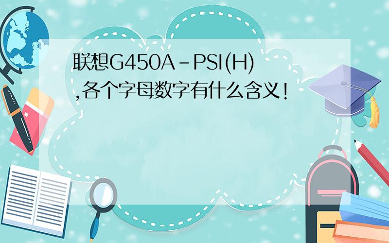 联想G450A-PSI(H),各个字母数字有什么含义!