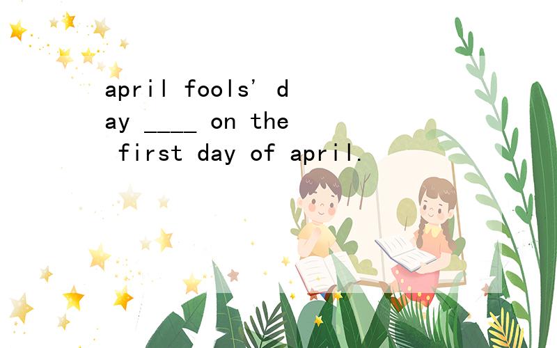 april fools' day ____ on the first day of april.