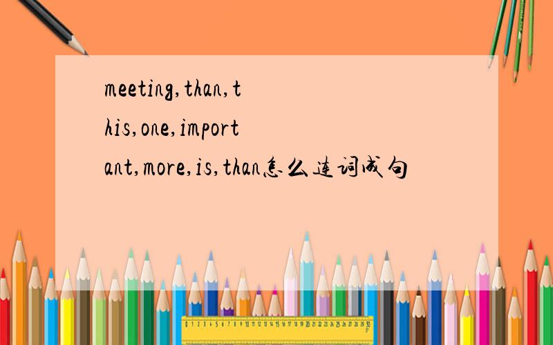 meeting,than,this,one,important,more,is,than怎么连词成句