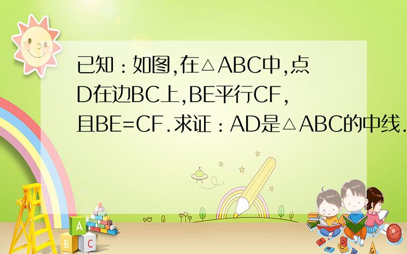 已知：如图,在△ABC中,点D在边BC上,BE平行CF,且BE=CF.求证：AD是△ABC的中线.