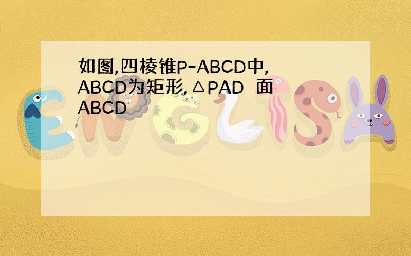 如图,四棱锥P-ABCD中,ABCD为矩形,△PAD⊥面ABCD