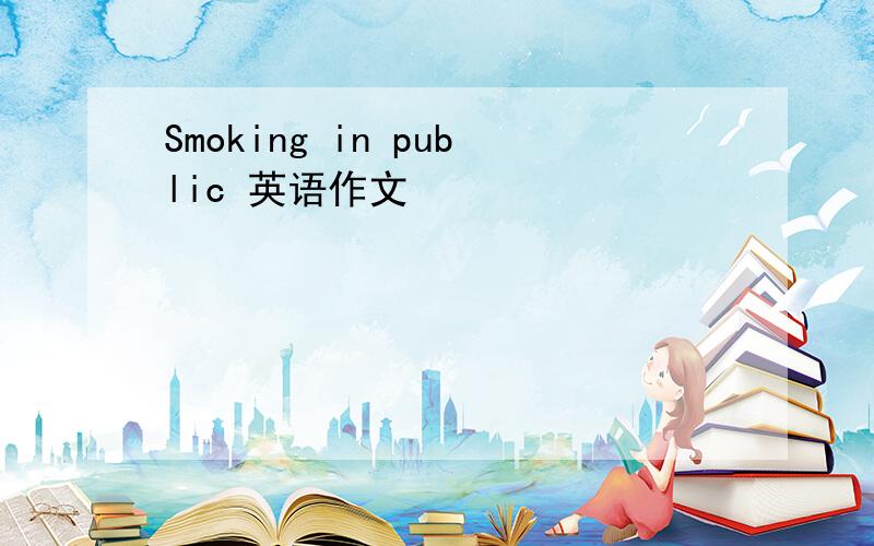 Smoking in public 英语作文
