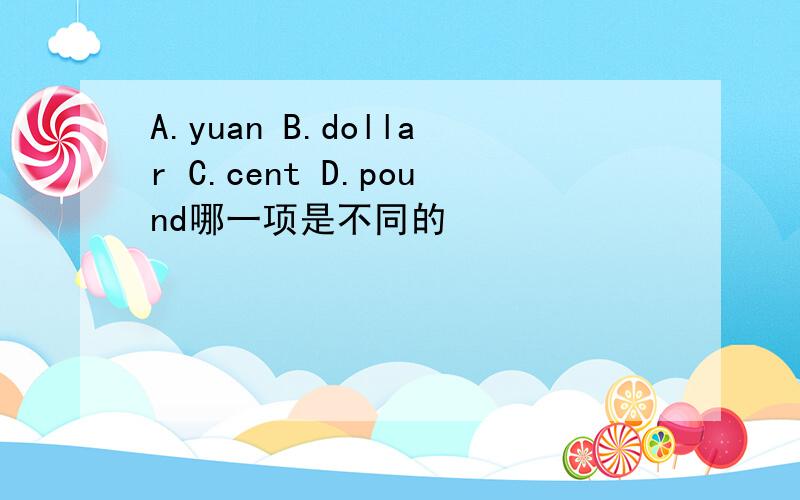 A.yuan B.dollar C.cent D.pound哪一项是不同的