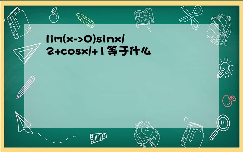 lim(x->0)sinx/2+cosx/+1等于什么