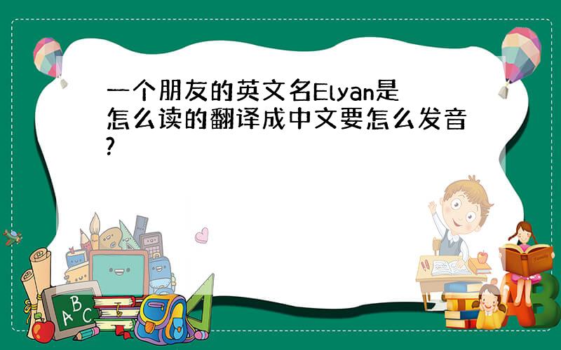 一个朋友的英文名Elyan是怎么读的翻译成中文要怎么发音?