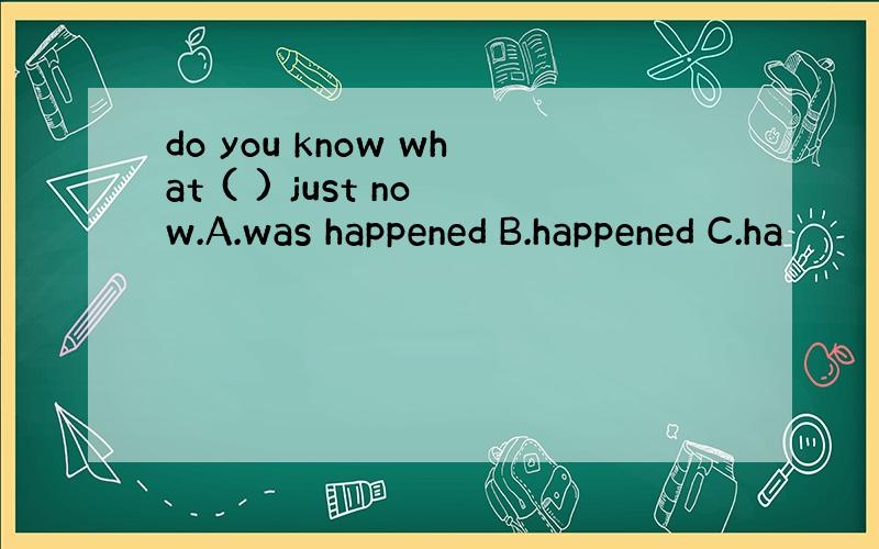 do you know what ( ) just now.A.was happened B.happened C.ha