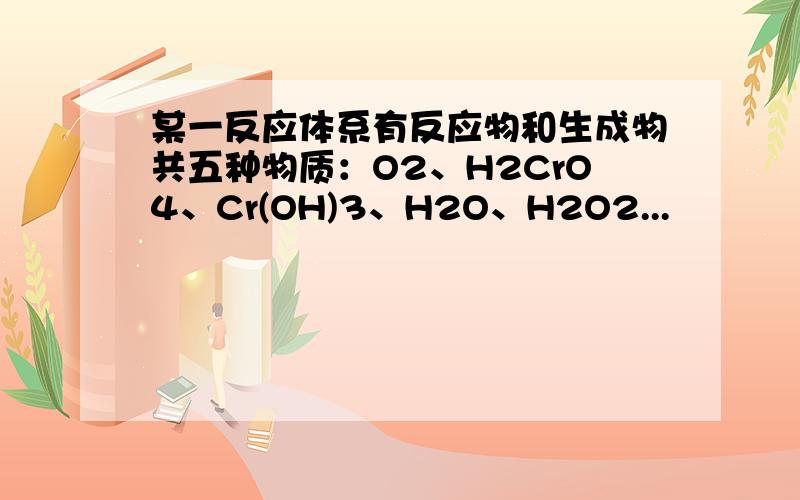 某一反应体系有反应物和生成物共五种物质：O2、H2CrO4、Cr(OH)3、H2O、H2O2...