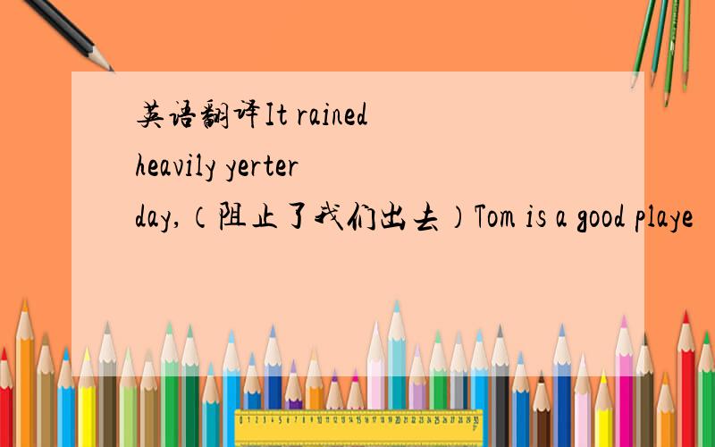 英语翻译It rained heavily yerterday,（阻止了我们出去）Tom is a good playe