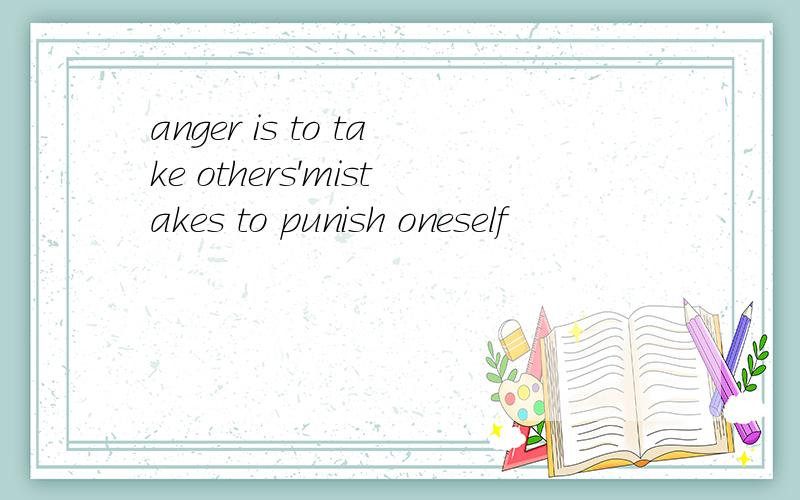 anger is to take others'mistakes to punish oneself