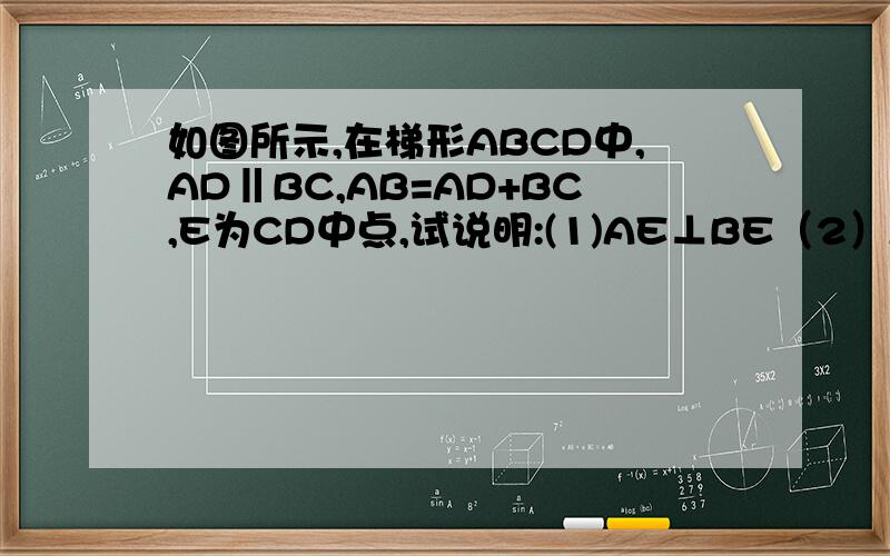 如图所示,在梯形ABCD中,AD‖BC,AB=AD+BC,E为CD中点,试说明:(1)AE⊥BE（2）AE平分∠DAB,