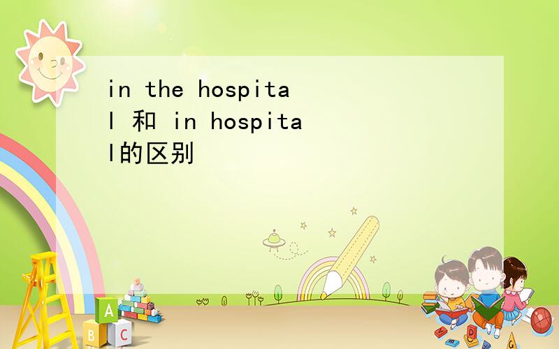 in the hospital 和 in hospital的区别