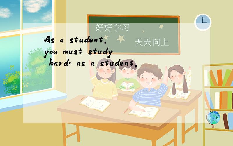 As a student, you must study hard. as a student,