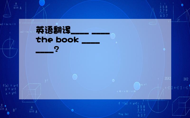 英语翻译____ ____ the book ____ ____?