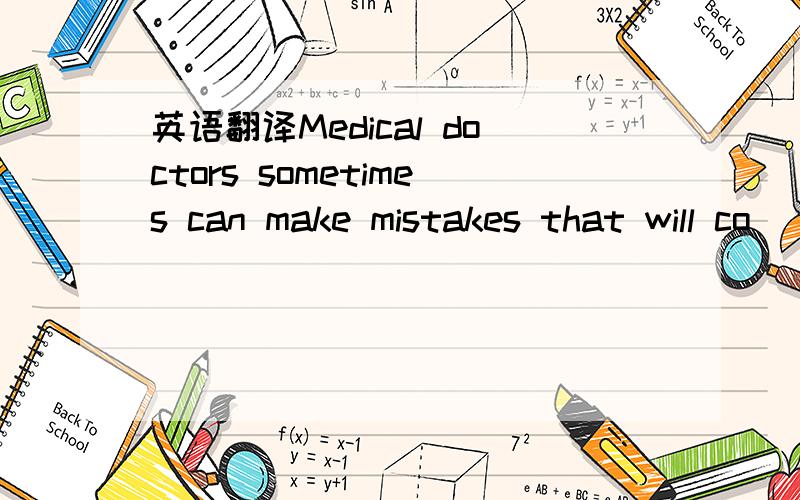 英语翻译Medical doctors sometimes can make mistakes that will co