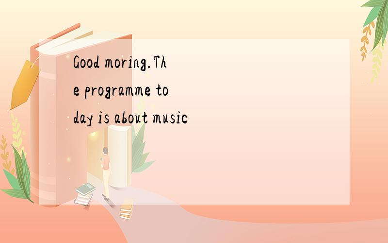 Good moring.The programme today is about music