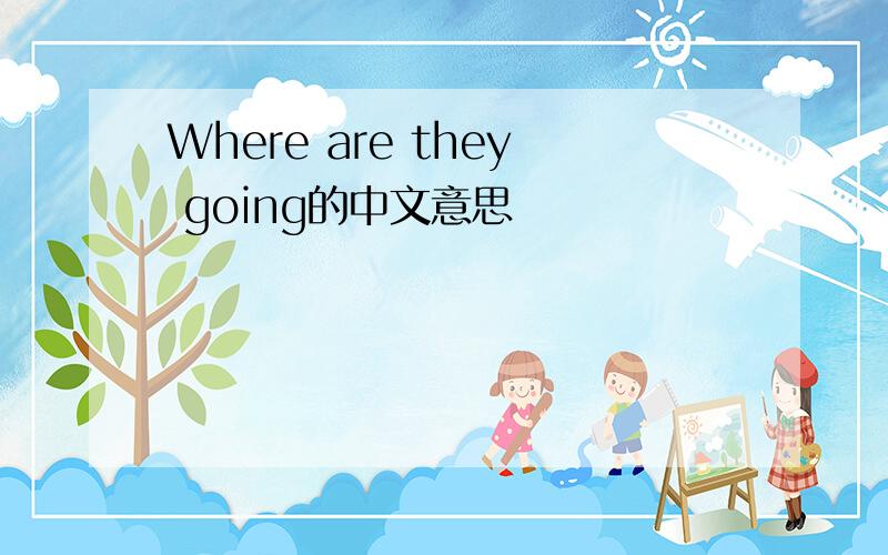 Where are they going的中文意思