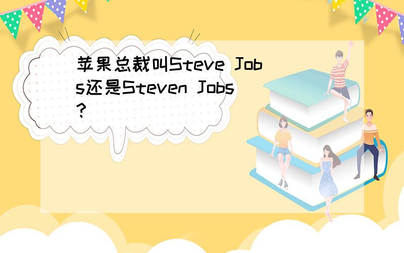 苹果总裁叫Steve Jobs还是Steven Jobs?