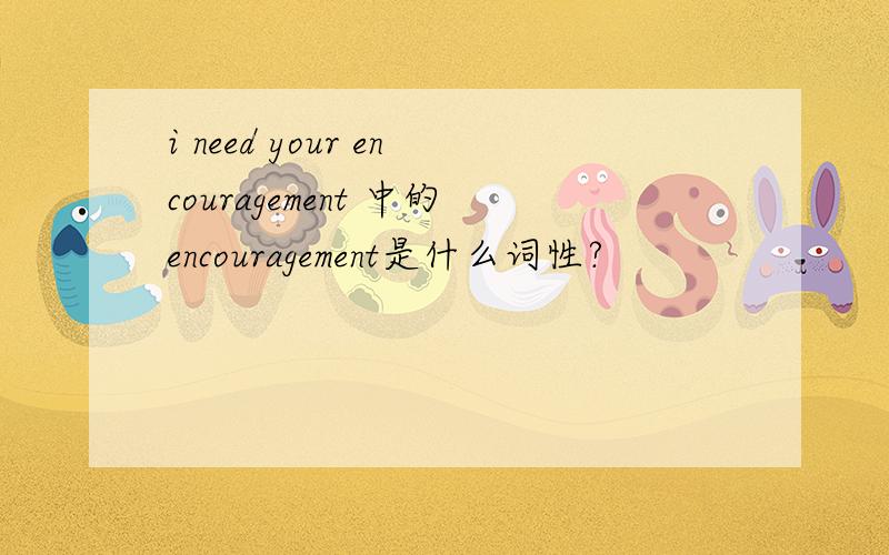 i need your encouragement 中的encouragement是什么词性?