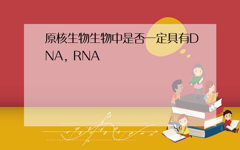 原核生物生物中是否一定具有DNA, RNA