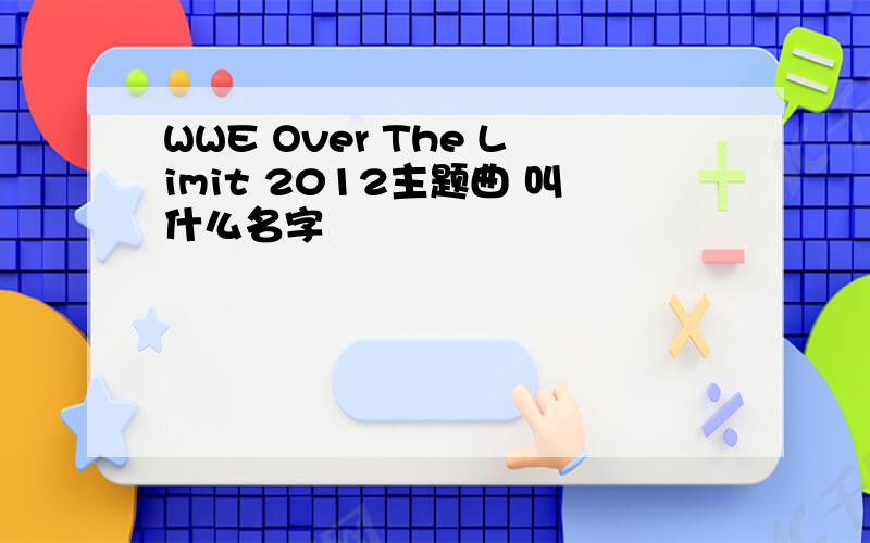 WWE Over The Limit 2012主题曲 叫什么名字