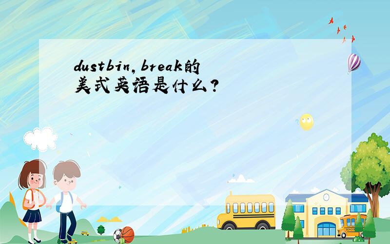 dustbin,break的美式英语是什么?