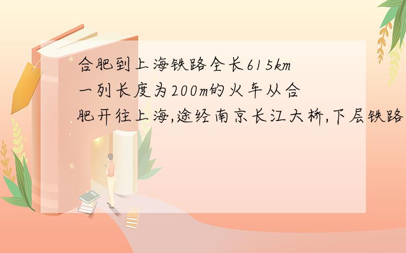 合肥到上海铁路全长615km一列长度为200m的火车从合肥开往上海,途经南京长江大桥,下层铁路桥全长6772m,其中江面